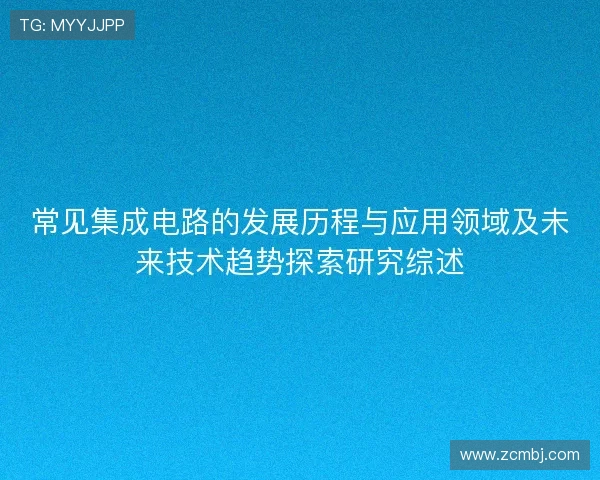 常见集成电路的发展历程与应用领域及未来技术趋势探索研究综述